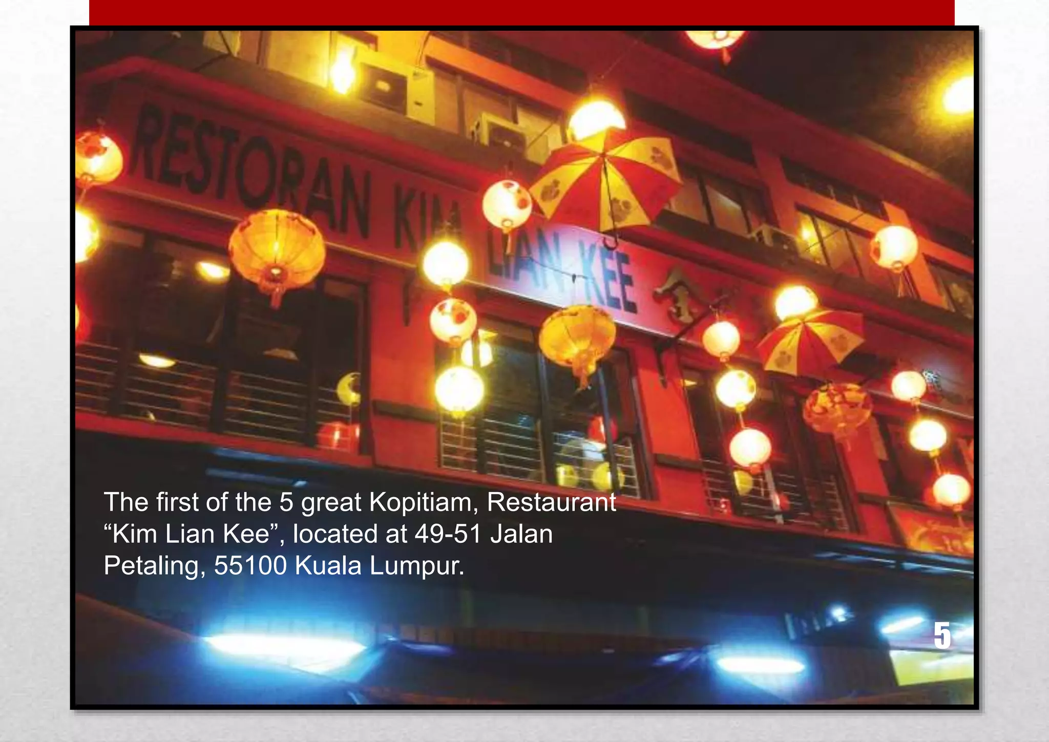 The first of the 5 great Kopitiam, Restaurant
“Kim Lian Kee”, located at 49-51 Jalan
Petaling, 55100 Kuala Lumpur.

5

 