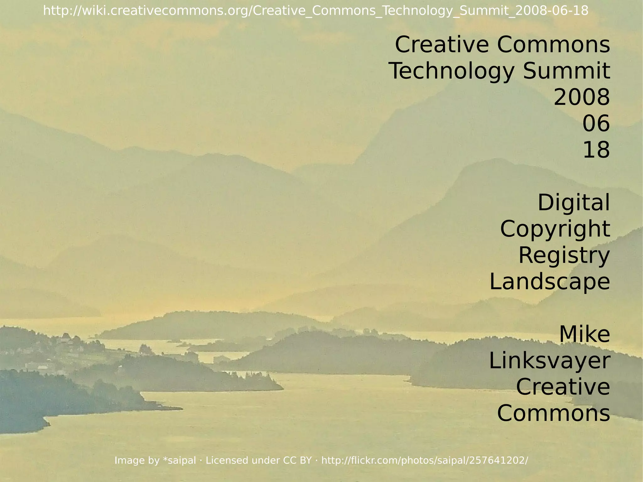 Creative Commons Technology Summit 2008 06 18 Digital Copyright Registry Landscape Mike Linksvayer Creative Commons Image by *saipal · Licensed under  CC BY  ·  http://flickr.com/photos/saipal/257641202/ http://wiki.creativecommons.org/Creative_Commons_Technology_Summit_2008-06-18 