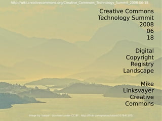 Creative Commons Technology Summit 2008 06 18 Digital Copyright Registry Landscape Mike Linksvayer Creative Commons Image by *saipal · Licensed under  CC BY  ·  http://flickr.com/photos/saipal/257641202/ http://wiki.creativecommons.org/Creative_Commons_Technology_Summit_2008-06-18 