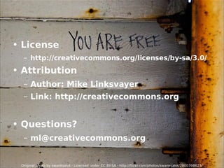License http://creativecommons.org/licenses/by-sa/3.0/ Attribution Author: Mike Linksvayer Link:  http://creativecommons.org Questions? [email_address] Original photo by swanksalot · Licensed under  CC BY-SA  ·  http://flickr.com/photos/swanksalot/2800398623/ 
