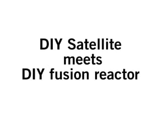 DIY Satellite
      meets
DIY fusion reactor
 