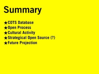 Summary
★COTS Database
★Open Process
★Cultural Activity
★Strategical Open Source (?)
★Future Projection
 