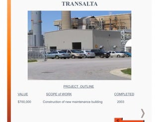 TRANSALTA
PROJECT OUTLINE
VALUE SCOPE of WORK COMPLETED
$700,000 Construction of new maintenance building 2003
 