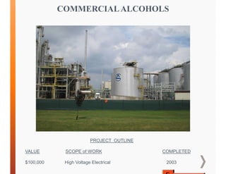 COMMERCIALALCOHOLS
PROJECT OUTLINE
VALUE SCOPE of WORK COMPLETED
$100,000 High Voltage Electrical 2003
 
