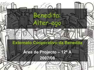 Benedita: Alter-ego Externato Cooperativo da Benedita Área de Projecto – 12º A 2007/08 