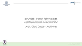 RICOSTRUZIONE POST SISMA
aspetti procedurali e amministrativi
Arch. Clara Cucco - Archliving
 