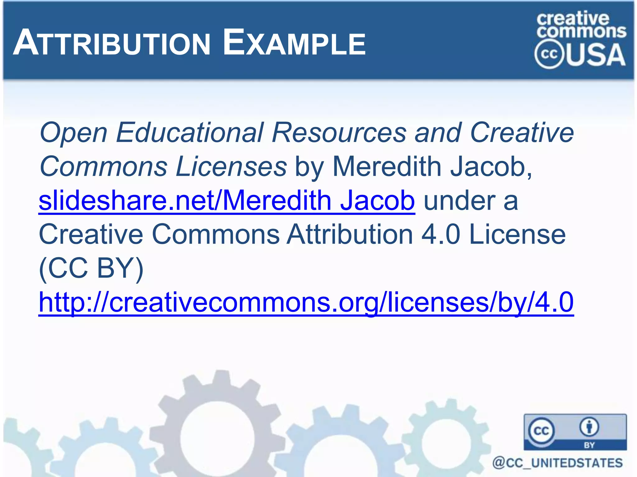 Open Educational Resources and Creative
Commons Licenses by Meredith Jacob,
slideshare.net/Meredith Jacob under a
Creative Commons Attribution 4.0 License
(CC BY)
http://creativecommons.org/licenses/by/4.0
ATTRIBUTION EXAMPLE
 