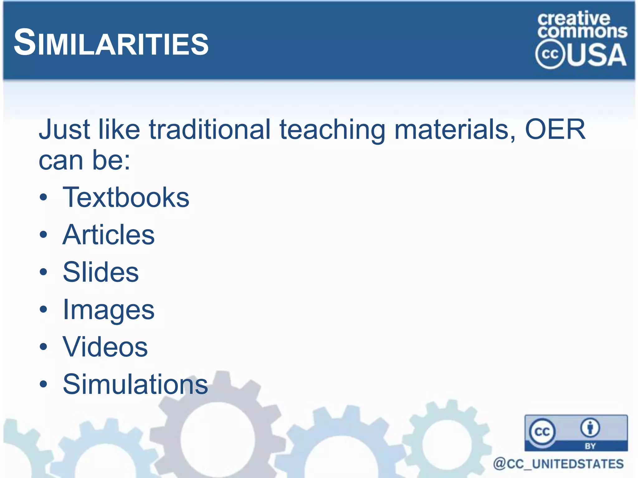 Just like traditional teaching materials, OER
can be:
• Textbooks
• Articles
• Slides
• Images
• Videos
• Simulations
SIMILARITIES
 