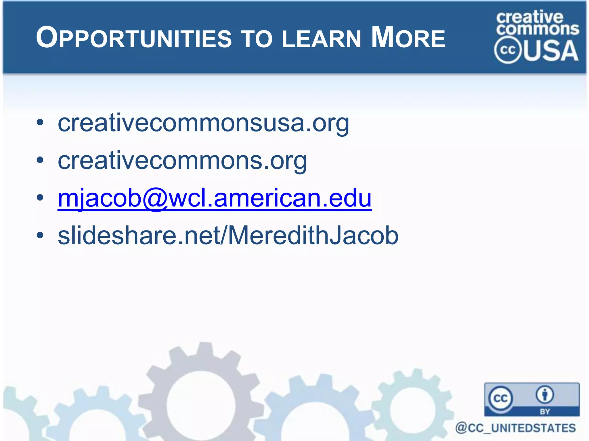 • creativecommonsusa.org
• creativecommons.org
• mjacob@wcl.american.edu
• slideshare.net/MeredithJacob
OPPORTUNITIES TO LEARN MORE
 