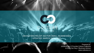 confidential1
NAVIGATING RELIEF AID FOR SMALL BUSINESSES
UPDATED: MARCH 28TH, 2020
Prepared by
Jonathan Azu // Founder Culture Collective
& Chris Van Noy // Business Advisor
www.cultureco.co
 