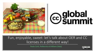 Fun, enjoyable, sweet: let’s talk about OER and CC
licenses in a different way!
Paola Corti, Politecnico di Milano (Italy)
 