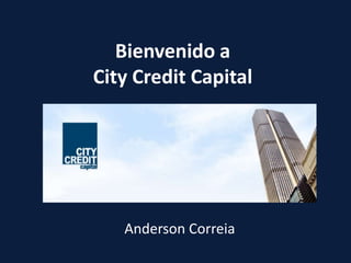 Bienvenido a
City Credit Capital




   Anderson Correia
 