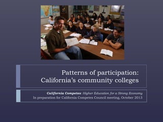 California Competes: Higher Education for a Strong Economy
In preparation for California Competes Council meeting, October 2013
Patterns of participation:
California’s community colleges
 