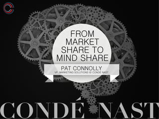 FROM
MARKET
SHARE TO
MIND SHARE
PAT CONNOLLY
VP, MARKETING SOLUTIONS @ CONDÉ NAST
 