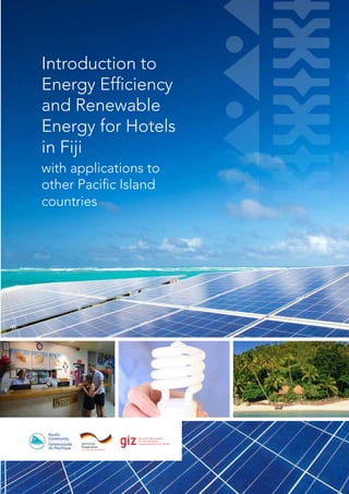 I n t r o d u c t i o n t o E n e r g y E f f i c ie n c y a n d Re n e wa b l e E n e r g y f o r H o t e l s i n Fi j i A
Introduction to
Energy Efficiency
and Renewable
Energy for Hotels
in Fiji
with applications to
other Pacific Island
countries
 