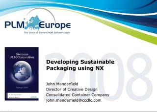 Developing Sustainable Packaging using NX John Manderfield Director of Creative Design Consolidated Container Company [email_address] 