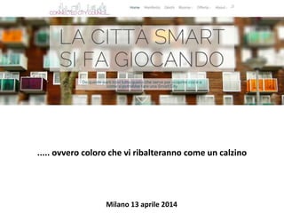 ..... ovvero coloro che vi ribalteranno come un calzino
Milano 13 aprile 2014
 