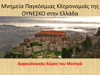 Μνημεία Παγκόσμιας Κληρονομιάς της
ΟΥΝΕΣΚΟ στην Ελλάδα
Αρχαιολογικός Χώρος του Μυστρά
 