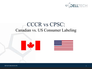 dell tech laboratories ltd. 1
CCCR vs CPSC:
Canadian vs. US Consumer Labeling
 