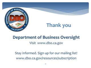 20
Department of Business Oversight
Visit www.dbo.ca.gov
Stay informed. Sign up for our mailing list!
www.dbo.ca.gov/resources/subscription
Thank you
 