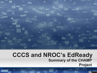 CCCS and NROC’s EdReady
Summary of the CHAMP
Project
 