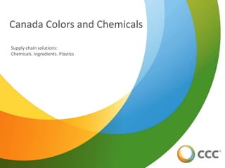 Canada Colors and Chemicals
Supply chain solutions:
Chemicals. Ingredients. Plastics
 