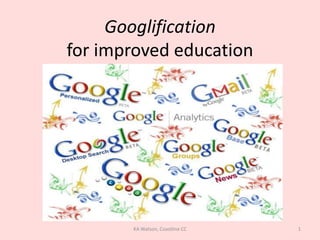Googlificationfor improved education 1 KA Watson, Coastline CC 