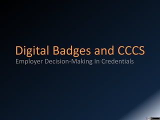 Digital Badges and CCCS
Employer Decision-Making In Credentials
 