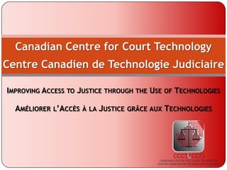 Canadian Centre for Court TechnologyCentre Canadien de TechnologieJudiciaire Improving Access to Justice through the Use of Technologies Améliorerl’Accès à la Justice grâce aux Technologies 