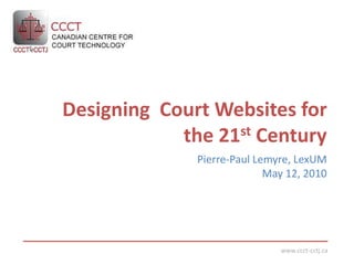 Designing  Court Websites for the 21st Century Pierre-Paul Lemyre, LexUM May 12, 2010 