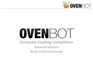 Computer Cooking Competition
        Advanced Software
     Recipe Authoring Example
 