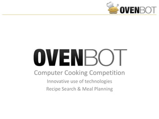 Computer Cooking Competition
   Innovative use of technologies
   Recipe Search & Meal Planning
 
