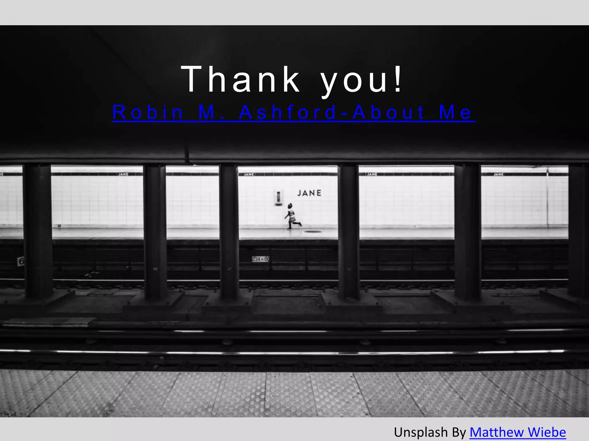 Thank you!
R o b i n M . A s h f o r d - A b o u t M e
Unsplash By Matthew Wiebe
 