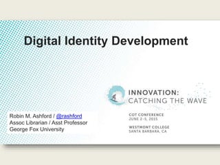 Robin M. Ashford / @rashford
Assoc Librarian / Asst Professor
George Fox University
Digital Identity Development
 