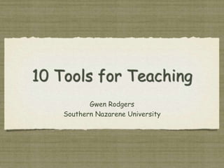 10 Tools for Teaching Gwen Rodgers Southern Nazarene University 