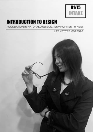 01/15
INTAKE
INTRODUCTION TO DESIGN
FOUNDATION IN NATURAL AND BUILT ENVIRONMENT (FNBE)
LEE YET YEE 0322328
 