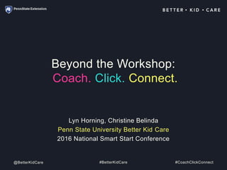Lyn Horning, Christine Belinda
Penn State University Better Kid Care
2016 National Smart Start Conference
Beyond the Workshop:
Coach. Click. Connect.
@BetterKidCare #BetterKidCare #CoachClickConnect
 
