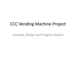 CCC Vending Machine Project Concept, Design and Progress Report 