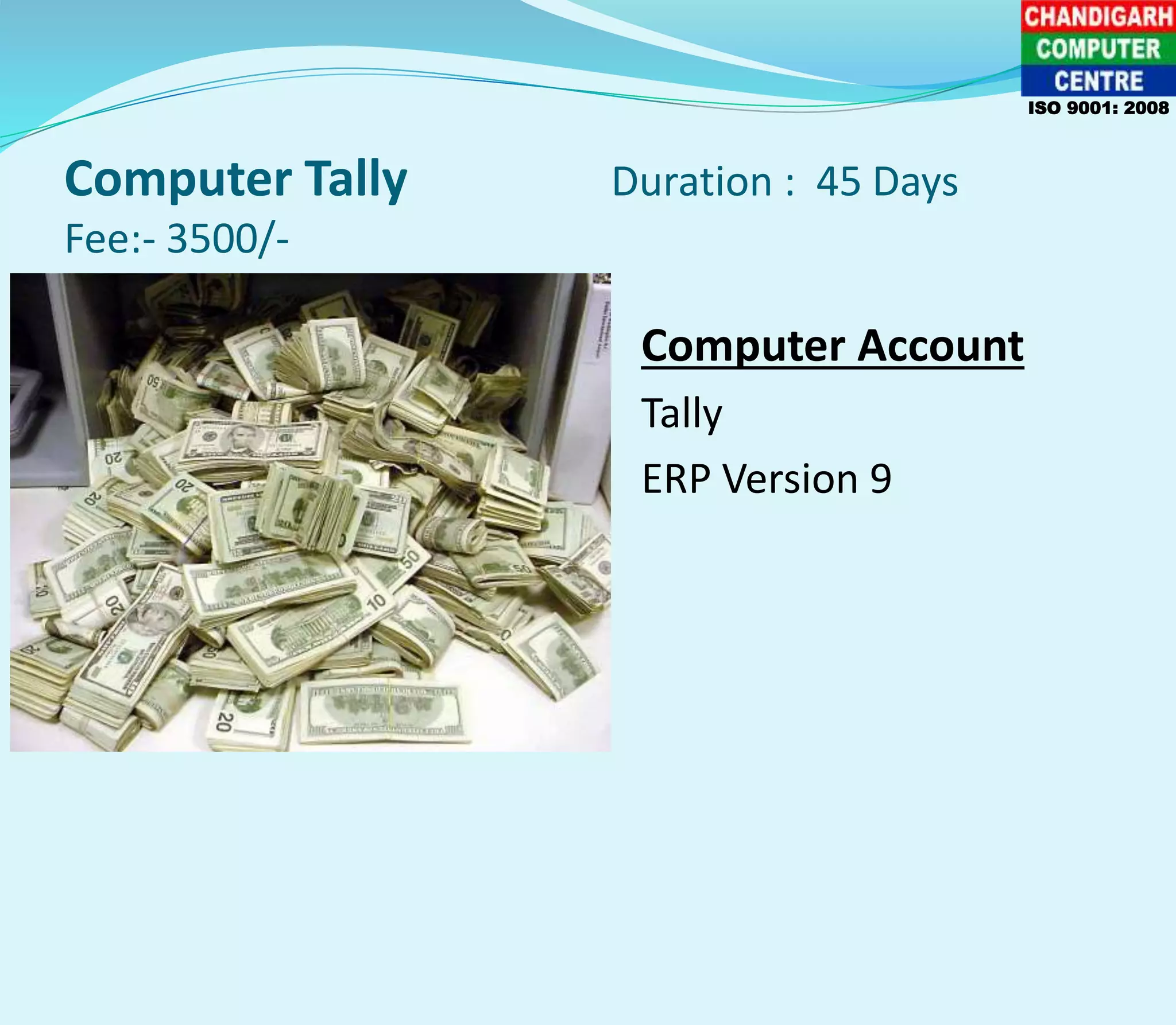 Computer Tally Duration : 45 Days
Fee:- 3500/-
Computer Account
Tally
ERP Version 9
ISO 9001: 2008
 