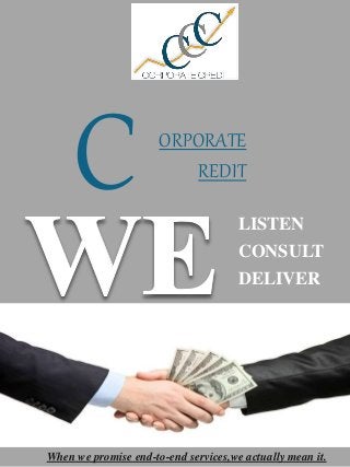 C REDIT 
ORPORATE 
LISTEN 
CONSULT 
DELIVER 
When we promise end-to-end services,we actually mean it. 
 
