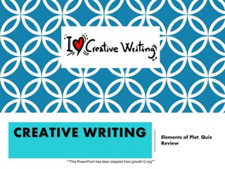 CREATIVE WRITING Elements of Plot, Quiz
Review
**This PowerPoint has been adapted from gmsdk12.org**
 