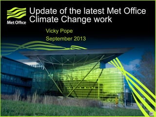 © Crown copyright Met Office
© Crown copyright Met Office
Vicky Pope
September 2013
Update of the latest Met Office
Climate Change work
 