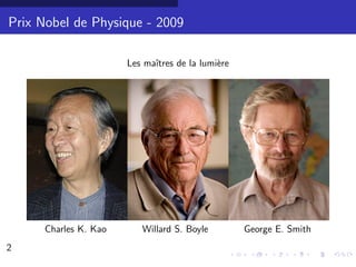 Prix Nobel de Physique - 2009

                       Les maˆ
                             ıtres de la lumi`re
                                             e




      Charles K. Kao      Willard S. Boyle         George E. Smith
2                                                                    2/30
 