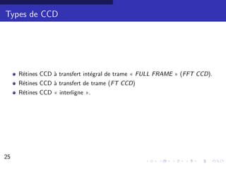Types de CCD




     R´tines CCD ` transfert int´gral de trame « FULL FRAME » (FFT CCD).
      e          a              e
     R´tines CCD ` transfert de trame (FT CCD)
      e          a
     R´tines CCD « interligne ».
      e




25                                                                         18/30
 
