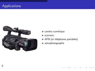 Applications




               cam´ra num´rique
                  e      e
               scanners
               APN (et t´l´phones portables)
                        ee
               astrophotographie




5                                              5/30
 