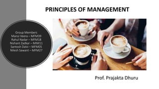 Group Members
Mansi Veera – MFM39
Rahul Nadar – MFM18
Nishant Zadkar – MIM11
Santosh Dalvi – MFM05
Nilesh Sawant – MFM27
PRINCIPLES OF MANAGEMENT
Prof. Prajakta Dhuru
 
