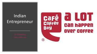Indian
Entrepreneur
VG Siddhartha
Café Coffee day
 