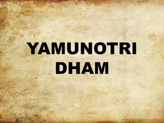 YAMUNOTRI
DHAM
 