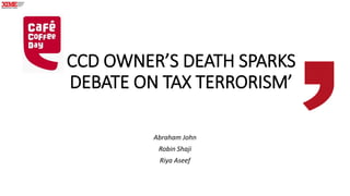 CCD OWNER’S DEATH SPARKS
DEBATE ON TAX TERRORISM’
Abraham John
Robin Shaji
Riya Aseef
 