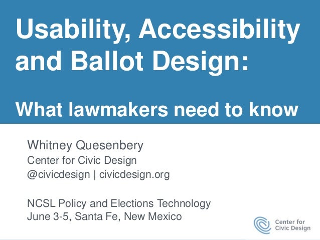 Usability, Accessibility
and Ballot Design:
What lawmakers need to know
Whitney Quesenbery
Center for Civic Design
@civicd...